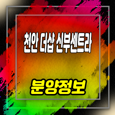  천안 더샵 신부센트라 미분양아파트 신부동 포스코건설 브랜드 줍줍 분양가 및 잔여호실 안내
