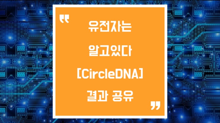  서클DNA 검사 결과 공유, 유전자 검사 CircleDNA이 놀라운점