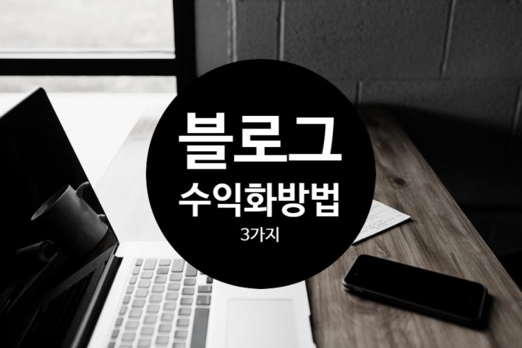  블로그 수익화 3가지 방법 및 수익창출 꿀팁