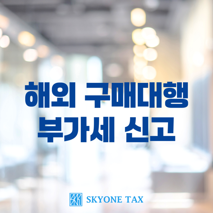  해외 구매대행 부가세 신고 시, 꼭 알아야 할 주의사항?