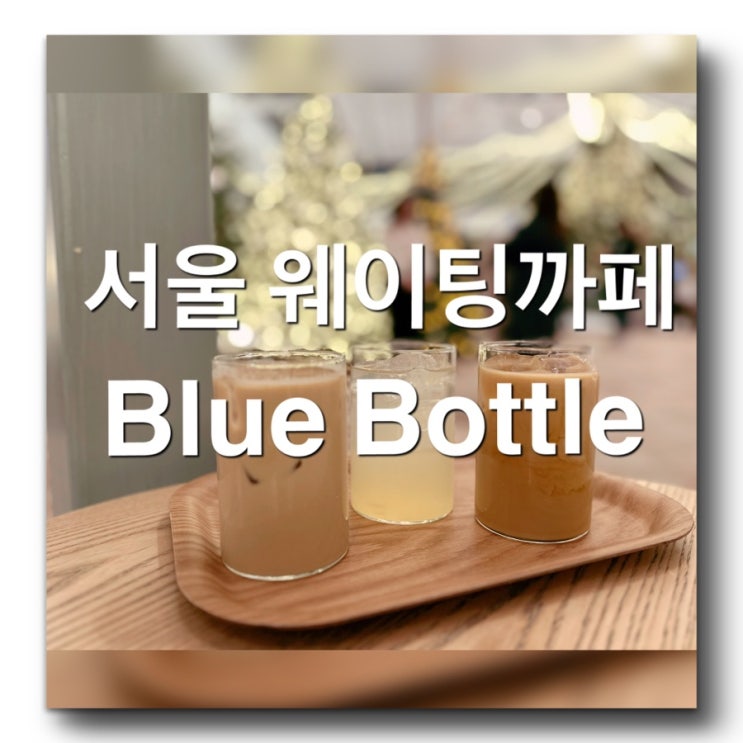  [서울 까페맛집 - 블루보틀 여의도점] 서울 웨이팅까페 서울까페데이트 추천! 서울 유명한 까페맛집! 여의도갈만한곳! 블루보틀 텀블러, 원두,커피메뉴 추천