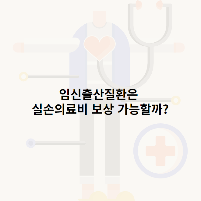 임신출산질환은 실손의료비 보상 가능할까?
