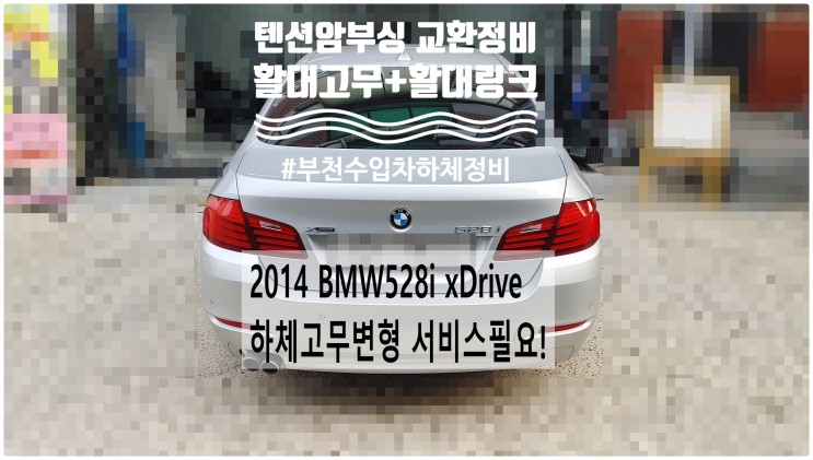 2014 BMW528i xDrive 하체고무변형 서비스필요! 활대링크+활대고무+텬션암부싱고무교환정비 , 부천벤츠BMW수입차정비전문점 부영수퍼카