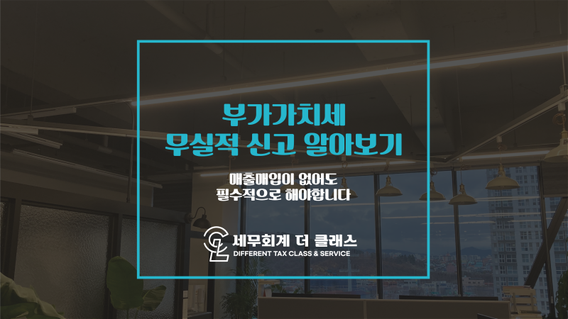 [대구 서구 세무사] 세무회계 더클래스, 매출매입 없는 무실적 사업자도 부가가치세 신고 필수체크사항