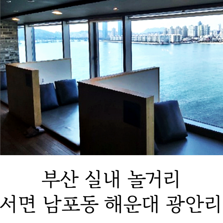 부산 실내 놀거리 데이트 서면 남포동 해운대 광안리 가볼만한곳