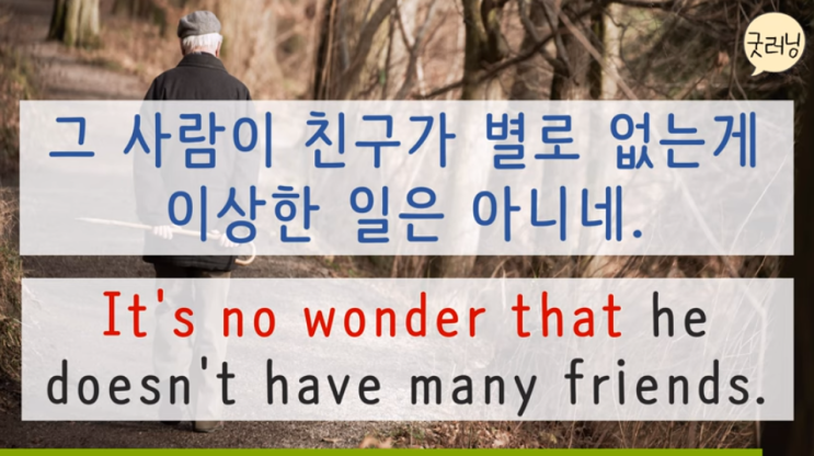  It's no wonder that he doesn't have many friends. 그 사람이 친구가 많이 없는게 당연해.