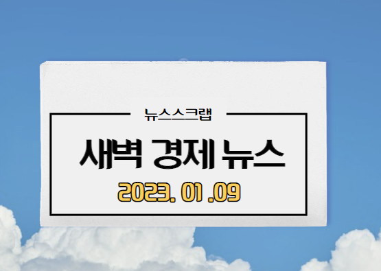  [주요경제뉴스] 2023년 1월 9일(월) / 수소생태계, 금리인상기조,  연금5.1%상승, 알뜰폰SK텔레콤점유율위협, 강화도지진