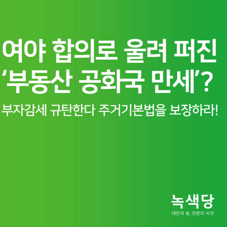 여야 합의로 울려 퍼진 ‘부동산 공화국 만세’? 부자감세 규탄한다 주거기본법을 보장하라! [녹색당 논평]