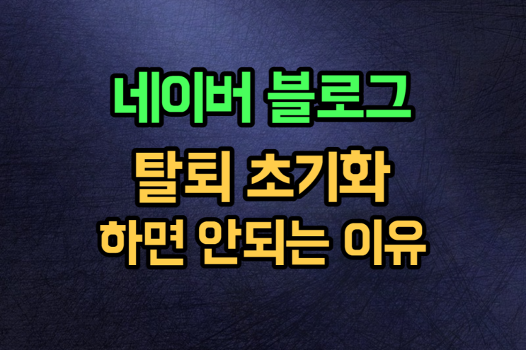  네이버 블로그 탈퇴 삭제 초기화 하면 망해요