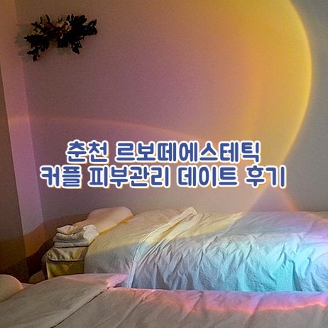  춘천 커플 피부관리 데이트 르보떼에스테틱 솔직 후기