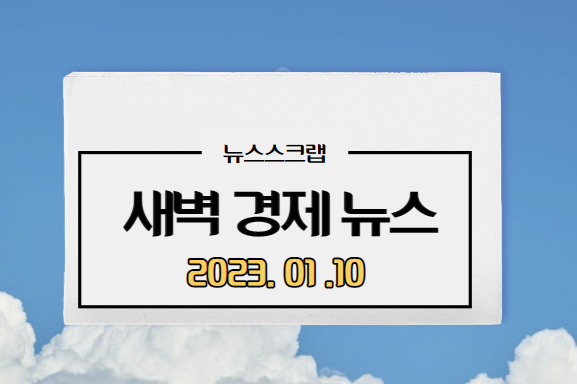  [주요경제뉴스] 2023년 1월 10일(화) / 대출금리, 예금금리, 외국인매수, 인도차세대파트너