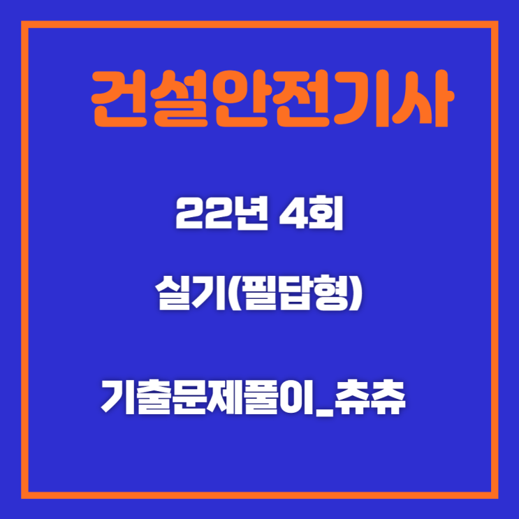 건설안전기사 실기(필답형) 22년4회 기출문제풀이