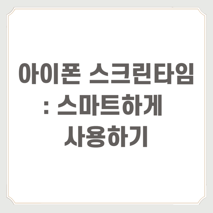  아이폰 스크린타임 : 스마트하게 사용하기