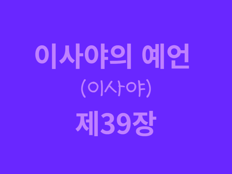 이사야의 예언(이사야) 39장 이사야의 예언(이사야) 39장
