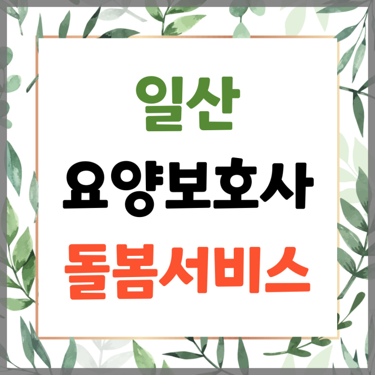  일산요양보호사님 댁에서 돌봄서비스 해드립니다.