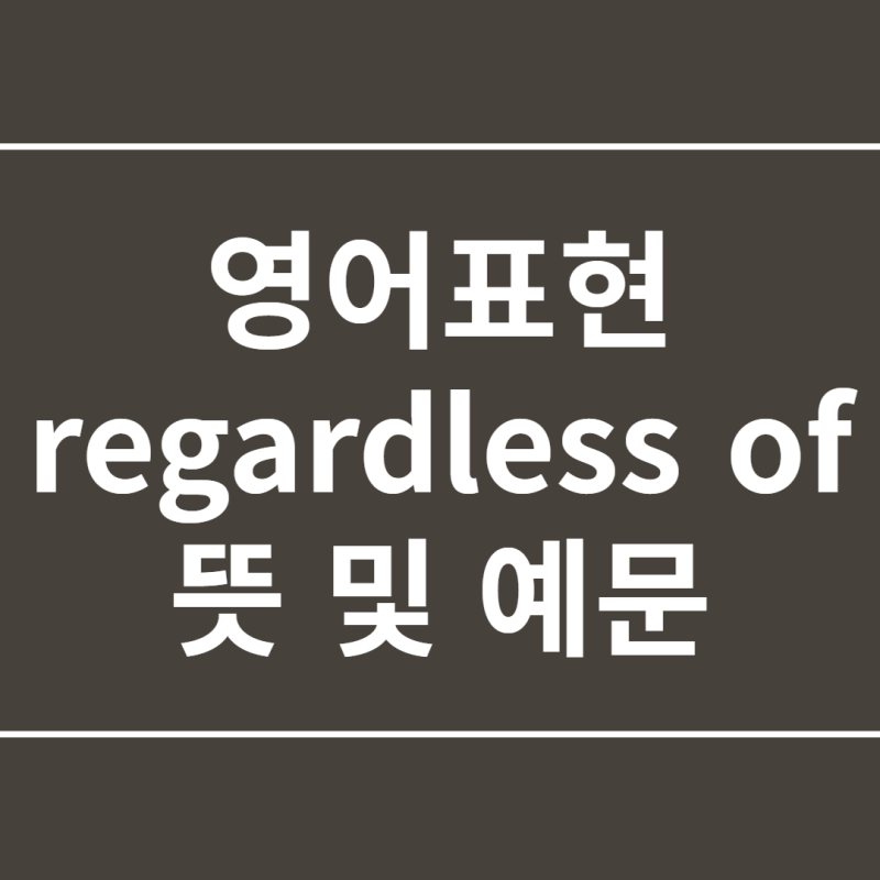 영어표현 regardless of 뜻 및 예문 : 네이버 블로그