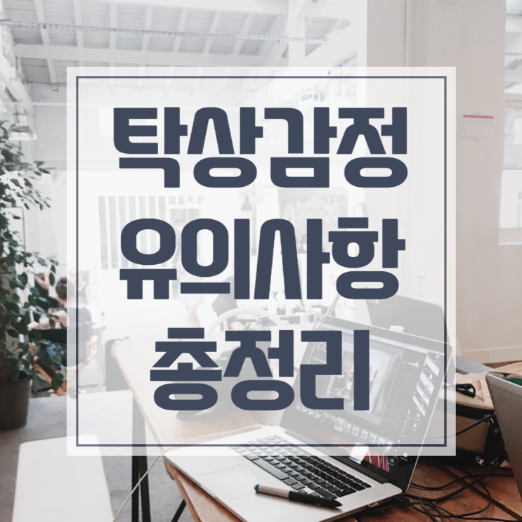  탁상감정 장단점과 유의사항, 알아야 하는 상식!