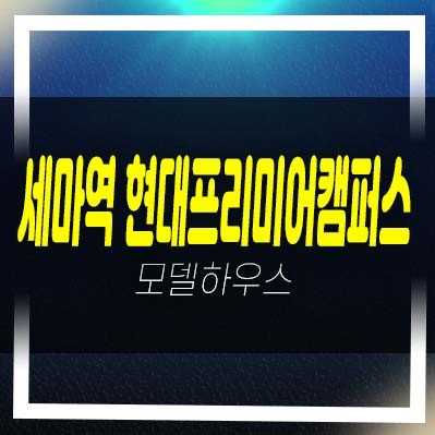  오산세마역 현대프리미어캠퍼스 세교동 지산 제조,섹션 회사보유분 분양가 투자 견본주택 방문예약