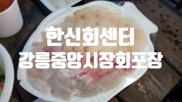  강릉중앙시장회포장 한신회센터가 압권