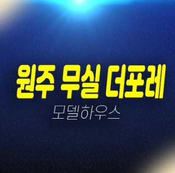 KTX원주역 무실동 더포레 프레스티지 전세 민간임대아파트 25,34평 견본주택 관람예약