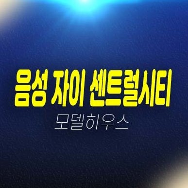 음성 자이센트럴시티 무극리 미분양아파트 줍줍 분양가 잔여세대 견본주택 위치안내 및 투자