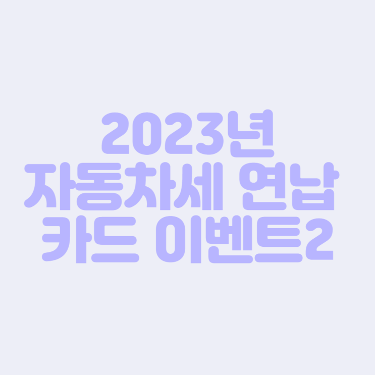 [2023년 자동차세] 자동차세 연납 카드사 이벤트2