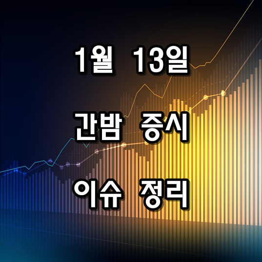  1월 13일 간밤 증시 정리 (해외증시, 오늘지표일정, 주요 이슈)
