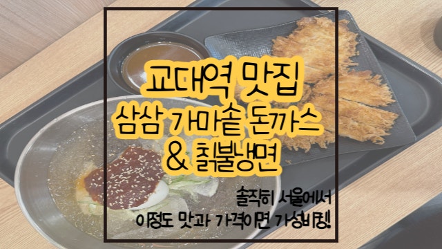  교대역 맛집 삼삼 가마솥 돈까스 & 칡불냉면 / 가성비가 너무 좋은 곳
