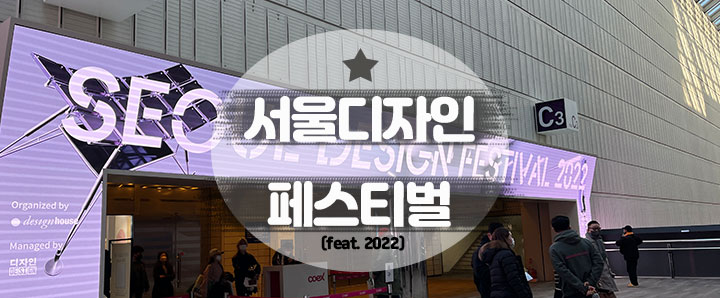 [디자인] 디자이너들의 최대 페스티벌 : 서울디자인페스티벌 (feat. 2022 서디페)