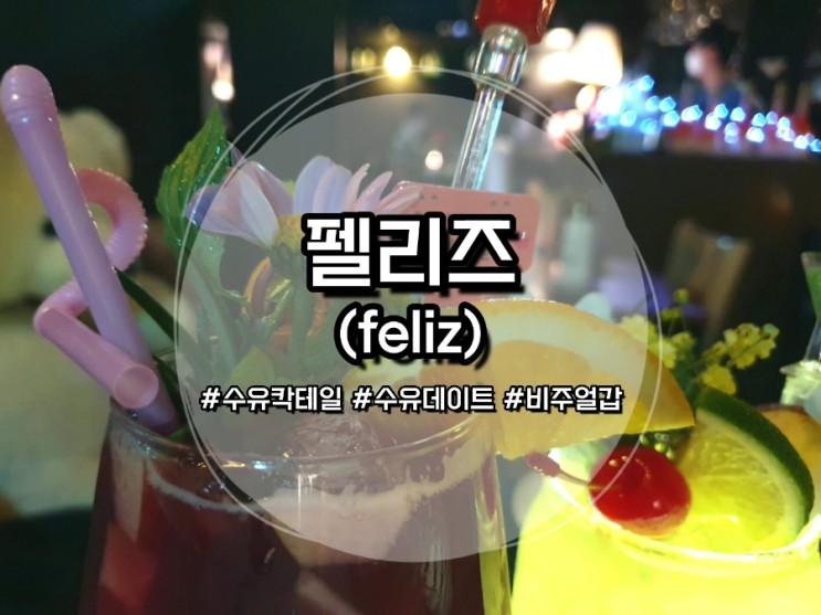 [수유 술집] 펠리즈 :: 비주얼 갑 수유역 칵테일 맛집