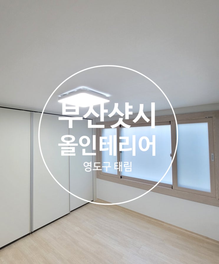  부산 영도 태림 아파트 샷시 부터 올인테리어 까지!! 열일 하는 창문 전문 예창산업 ( PART 1)