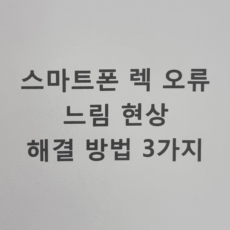  스마트폰(휴대폰) 렉 오류 느림 현상 해결 방법 3가지