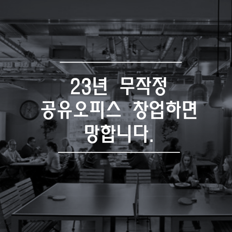  23년부터 무작정 공유오피스 창업하면 망합니다.