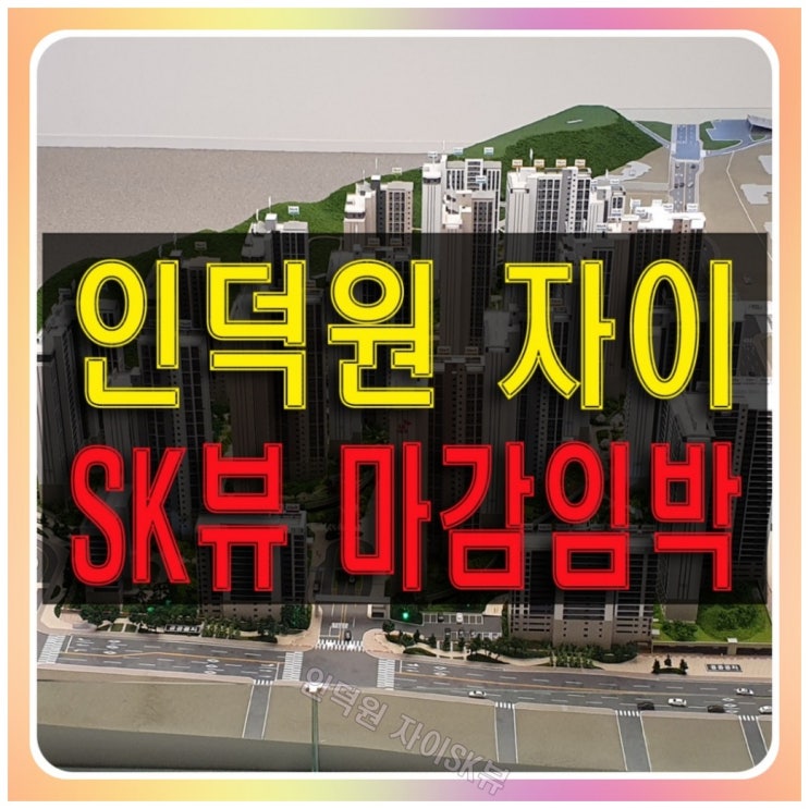  인덕원 자이sk뷰 내손동 아파트 잔여세대 마감임박