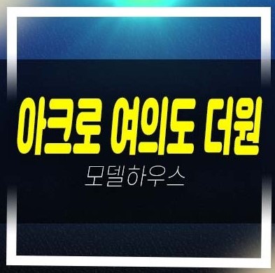  아크로 여의도 더원 오피스텔 고급 신규 분양가격 잔여세대 견본주택 선착순 호실 유니트 관람문의!