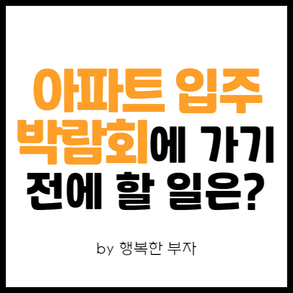  내 집 마련 이야기 14번째 - 아파트 입주 박람회 가기 전 해야 할 일은?
