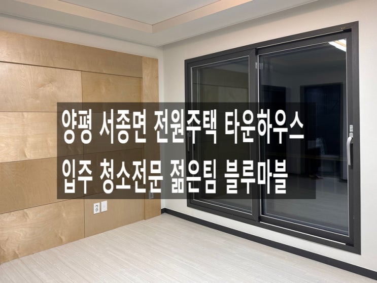  양평 서종면 전원주택 타운하우스 입주 청소전문 젊은팀 블루마블