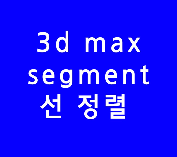 3d max segment 선 정렬 3d max segment 선 정렬