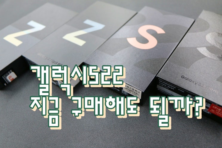  겔럭시S22 지금 사도 될지, 가격 정보, 모두 알려드립니다.