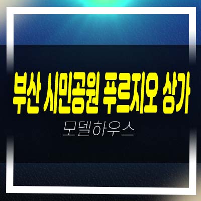  부산 시민공원 푸르지오 상가 부암동 주상복합 단지내 상가 잔여호실 홍보관 관람 상담안내