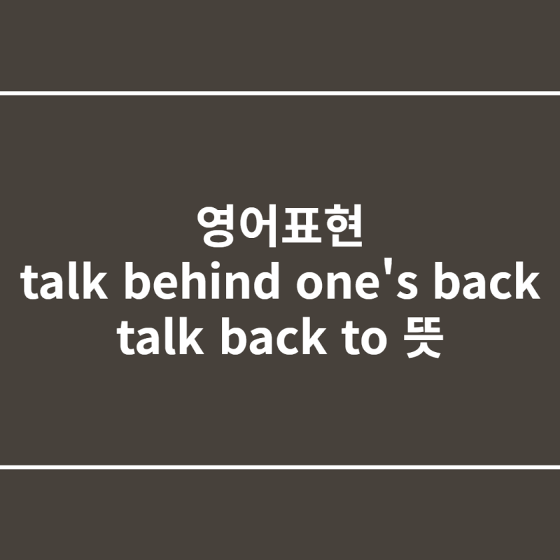 영어표현 talk behind one's back, talk back to 뜻 : 네이버 블로그