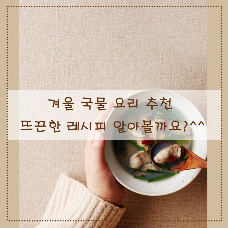  겨울 국물 요리 추천 뜨끈한 레시피 알아볼까요?^^