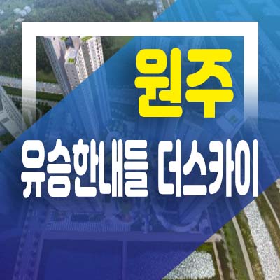  원주혁신도시 유승한내들 더스카이 반곡동 미분양아파트 저렴한 분양가로 내집마련 층별호실 홍보관 예약