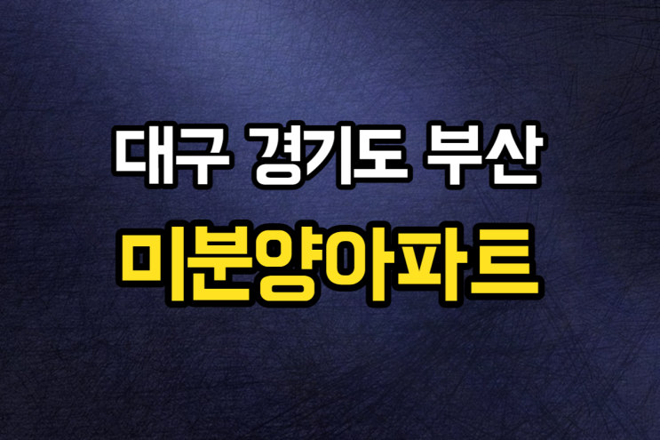  대구 경기도 부산 미분양아파트 정부가 이렇게 할 것이다