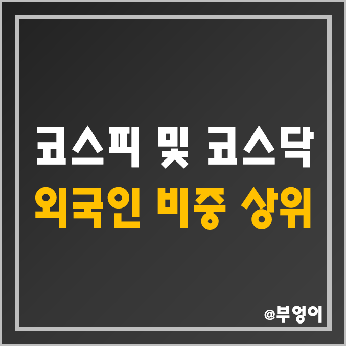 외국인 비중 상위 코스피 및 코스닥 주식 (주식용어 - 외국인 보유 제한 종목) 외국인 비중 상위 코스피 및 코스닥 주식 (주식용어 - 외국인 보유 제한 종목)