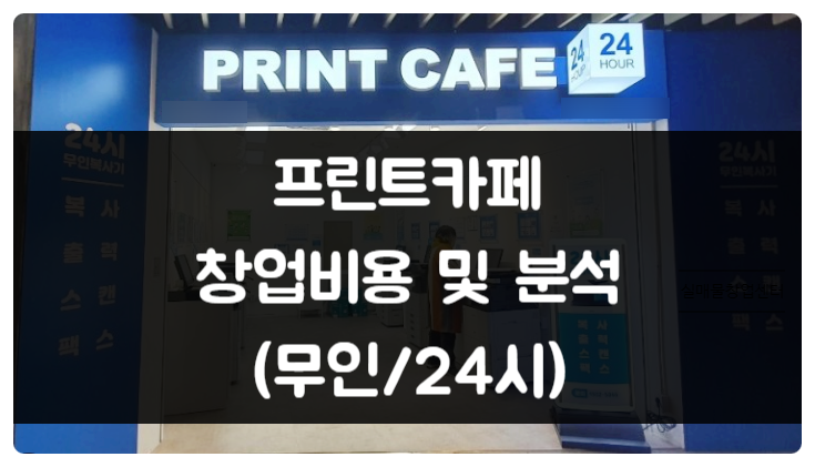 프린트카페 창업 분석 (24시운영, 무인) 프린트카페 창업 분석 (24시운영, 무인)