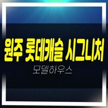  원주 롯데캐슬 시그니처 반곡동 미분양아파트 줍줍 동호지정 분양가 잔여세대 견본주택 유니트 관람예약