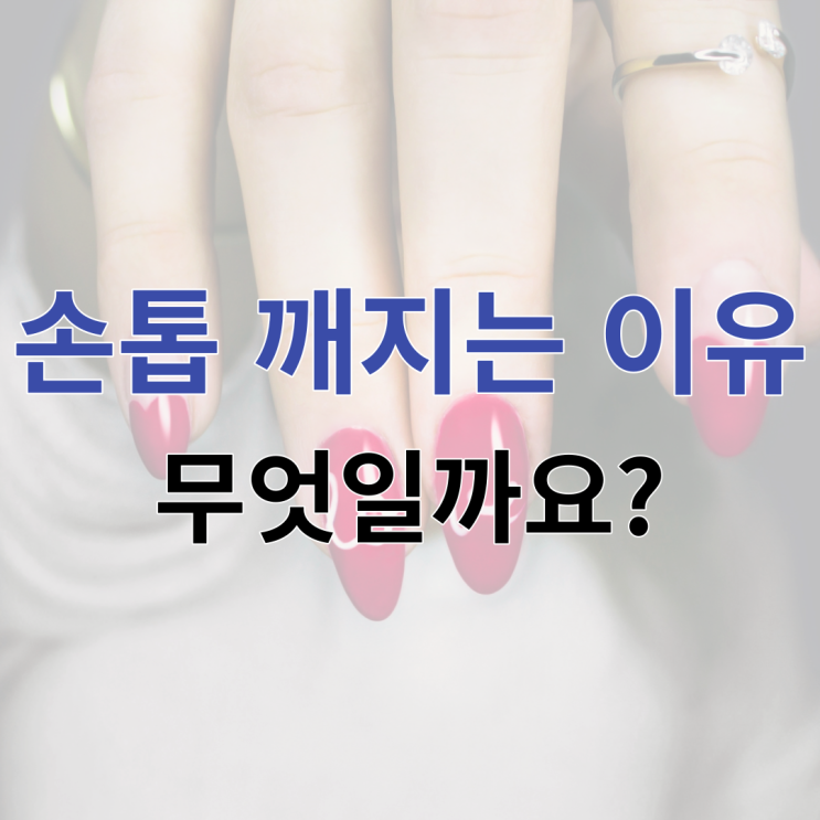  손톱 깨지는 다양한 이유 알아보아요