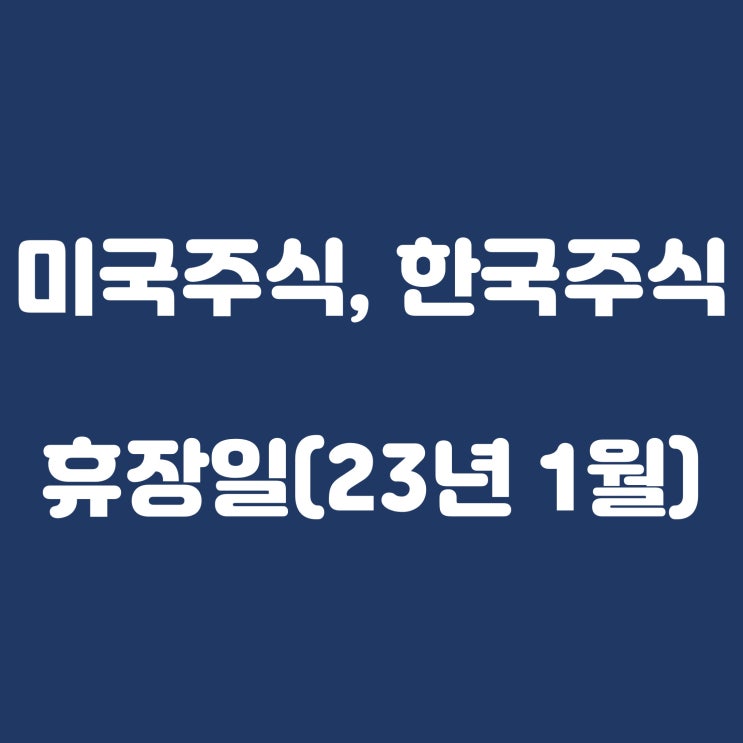  미국주식, 한국주식 휴장일(2023년 1월)(Feat. 설날)