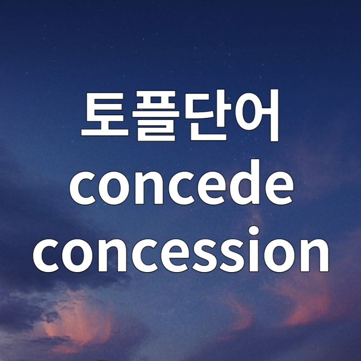  토플단어 concede / concession 양보, 양해, 양허